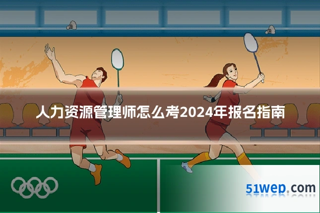 人力资源管理师怎么考2024年报名指南