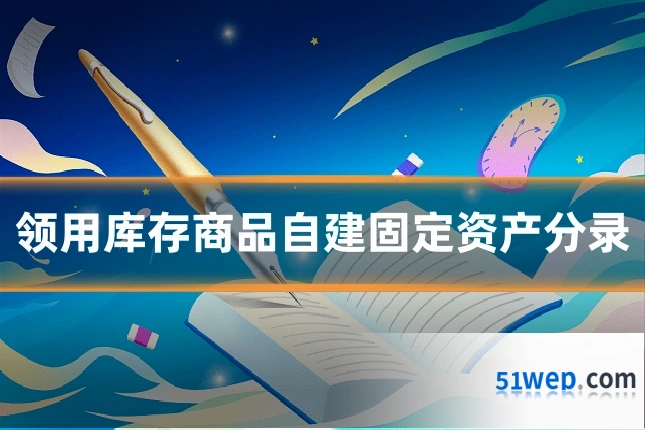 领用库存商品自建固定资产分录