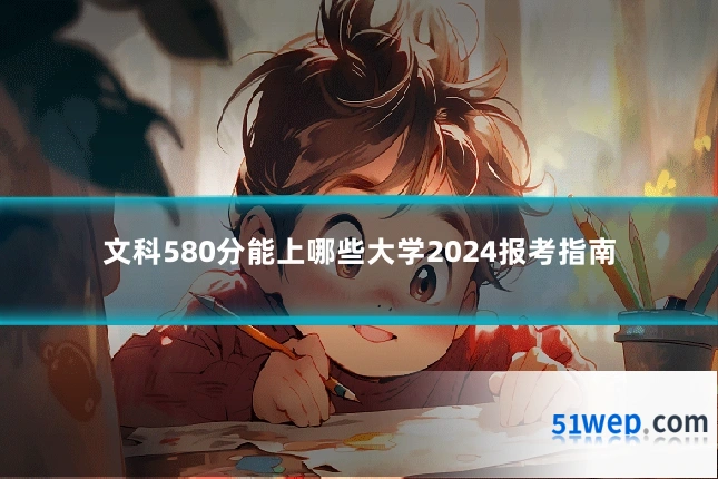 文科580分能上哪些大学2024报考指南