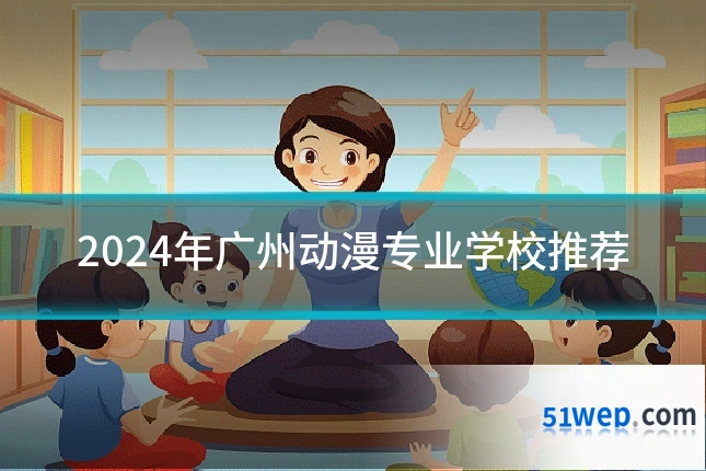 2024年广州动漫专业学校推荐