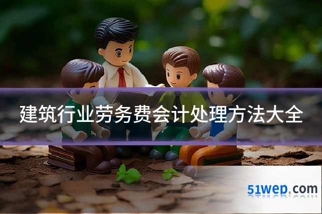 建筑行业劳务费会计处理方法大全