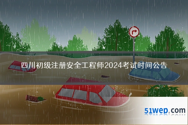 四川初级注册安全工程师2024考试时间公告