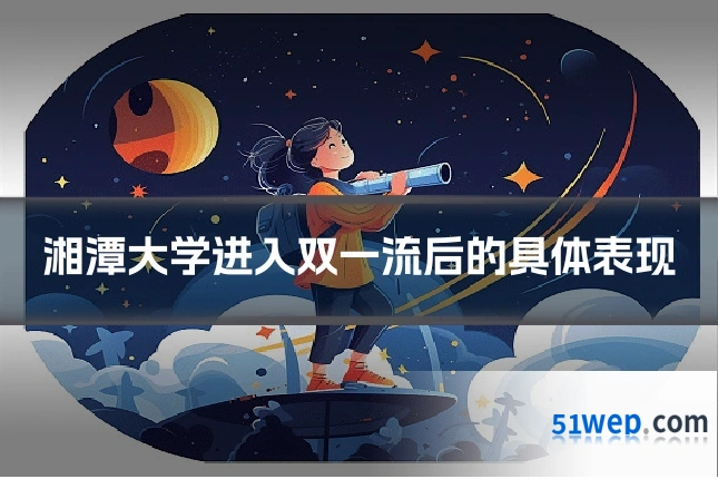 湘潭大学进入双一流后的具体表现