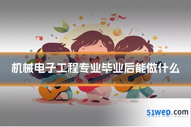 机械电子工程专业毕业后能做什么