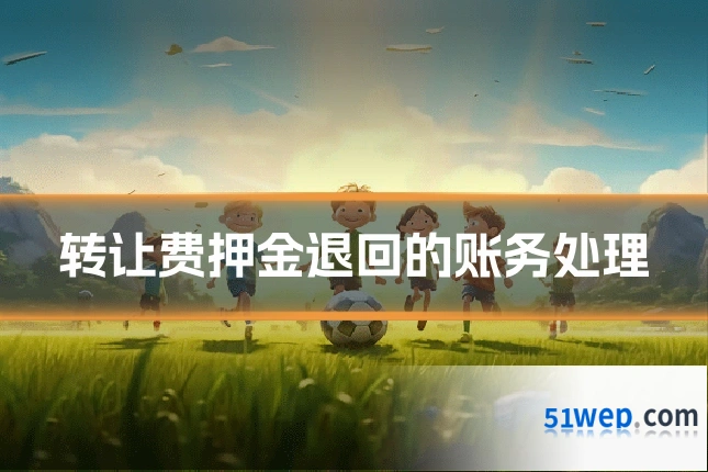 转让费押金退回的账务处理