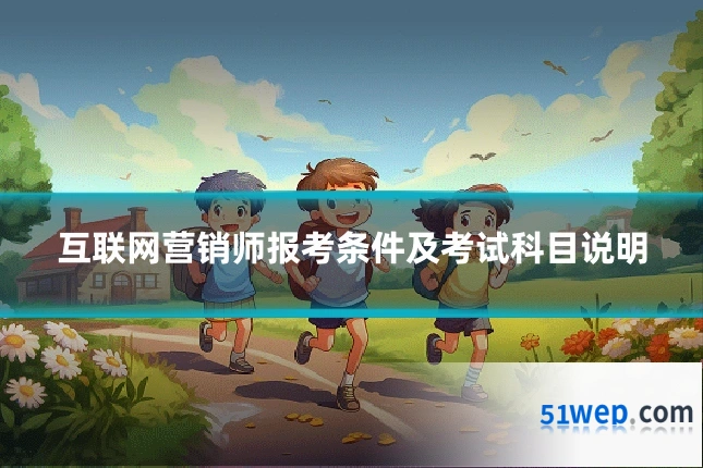 互联网营销师报考条件及考试科目说明