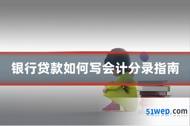 银行贷款如何写会计分录指南