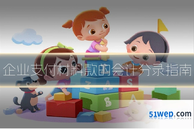 企业支付材料款的会计分录指南