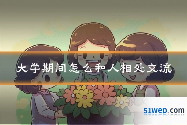 大学期间怎么和人相处交流