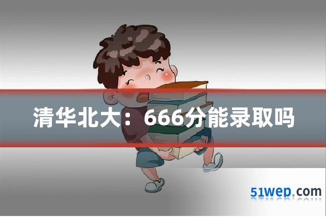 清华北大：666分能录取吗