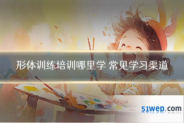 形体训练培训哪里学 常见学习渠道