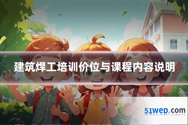 建筑焊工培训价位与课程内容说明