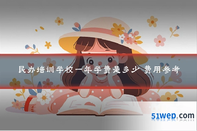 民办培训学校一年学费是多少 费用参考