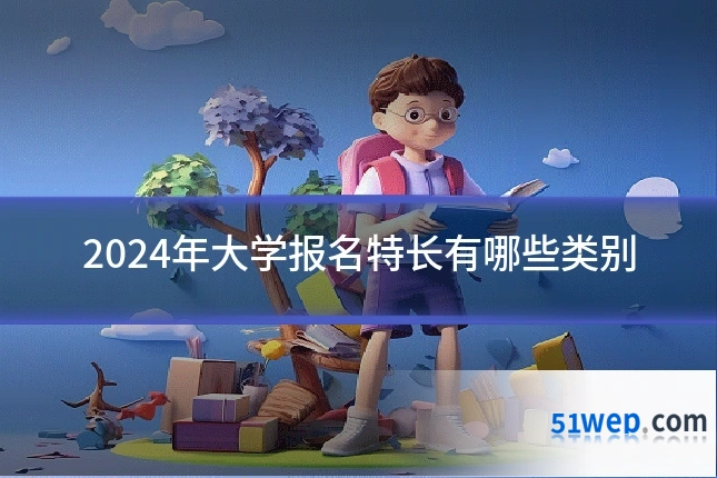 2024年大学报名特长有哪些类别