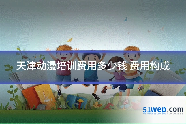 天津动漫培训费用多少钱 费用构成