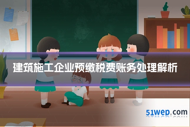 建筑施工企业预缴税费账务处理解析