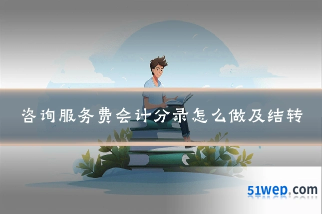 咨询服务费会计分录怎么做及结转