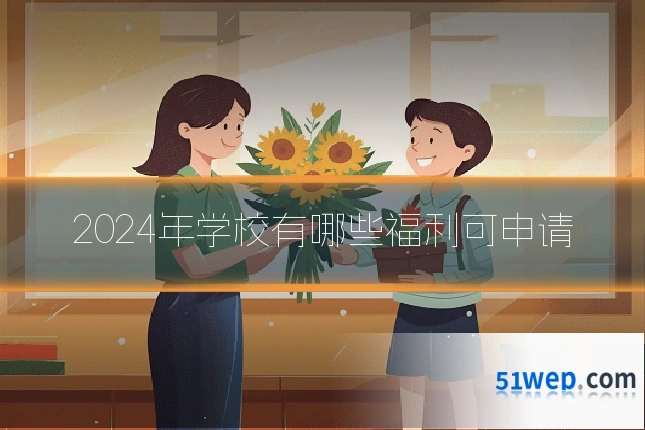 2024年学校有哪些福利可申请