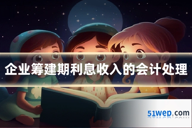 企业筹建期利息收入的会计处理
