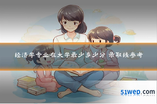 经济学专业在大学最少多少分 录取线参考