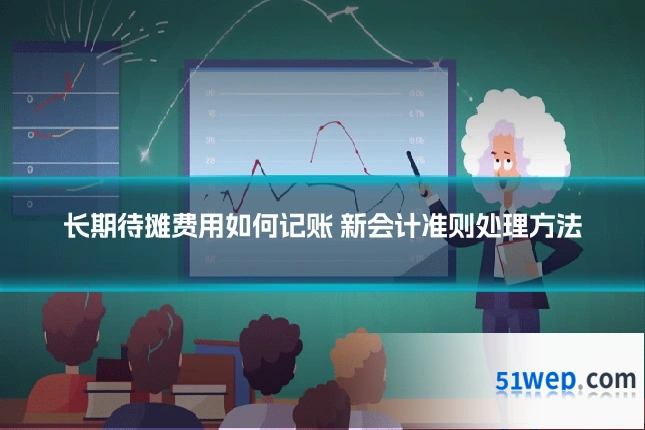 长期待摊费用如何记账 新会计准则处理方法