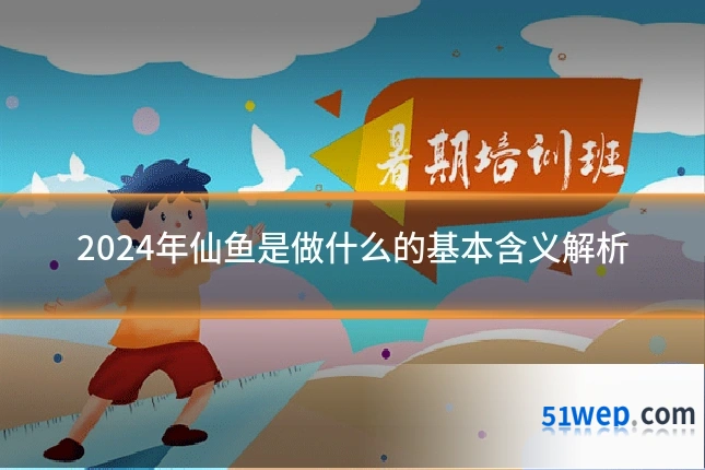 2024年仙鱼是做什么的基本含义解析