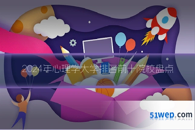 2024年心理学大学排名前十院校盘点