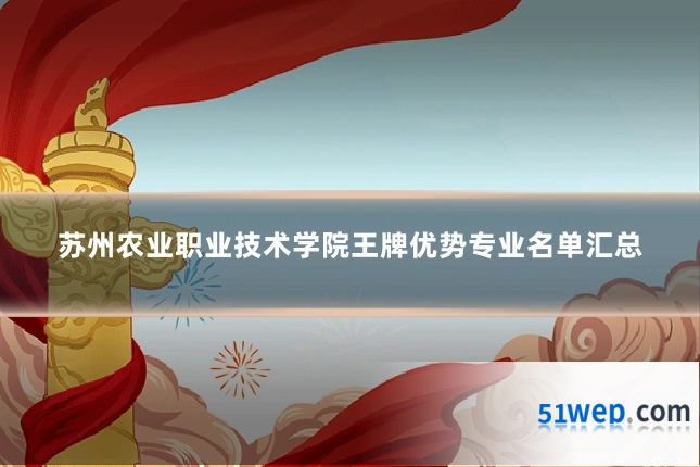 苏州农业职业技术学院王牌优势专业名单汇总