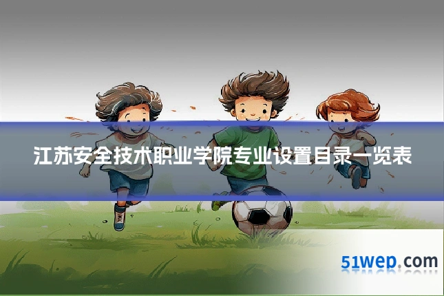 江苏安全技术职业学院专业设置目录一览表