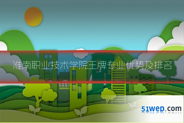 淮南职业技术学院王牌专业优势及排名