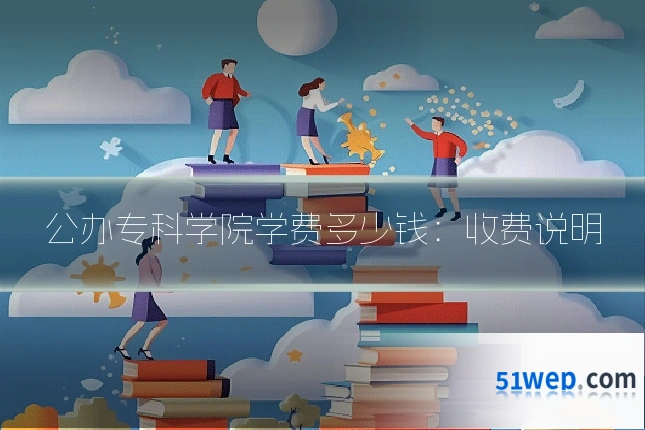 公办专科学院学费多少钱：收费说明